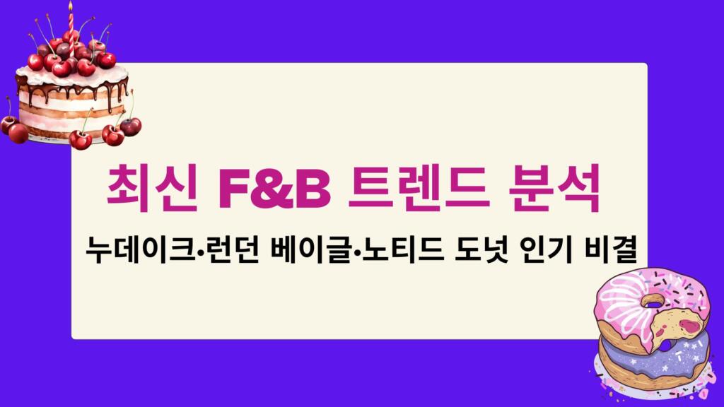 최신 F&B 트렌드 분석 – 누데이크·런던 베이글·노티드 도넛 인기 비결