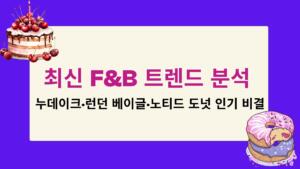 최신 F&B 트렌드 분석 – 누데이크·런던 베이글·노티드 도넛 인기 비결