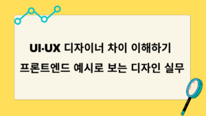 UI·UX 디자이너 차이 이해하기 – 프론트엔드 예시로 보는 디자인 실무