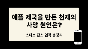 스티브 잡스 업적 총정리 – 애플 제국을 만든 천재의 사망 원인은?