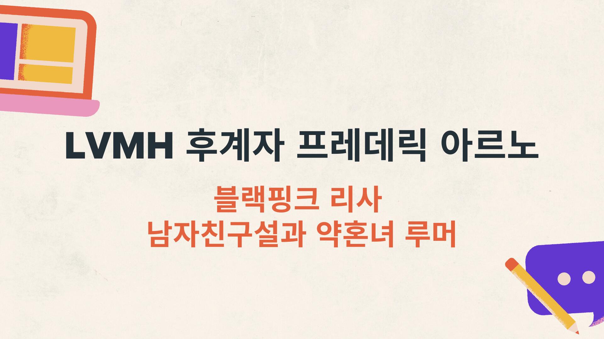 LVMH 후계자 프레데릭 아르노 – 블랙핑크 리사 남자친구설과 약혼녀 루머