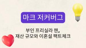 재마크 저커버그 – 부인 프리실라 챈, 재산 규모와 이혼설 팩트체크