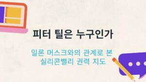 피터 틸은 누구인가 – 일론 머스크와의 관계로 본 실리콘밸리 권력 지도