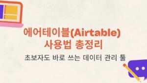 에어테이블(Airtable) 사용법 총정리 – 초보자도 바로 쓰는 데이터 관리 툴