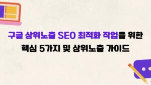구글 상위노출 SEO 최적화 작업을 위한 핵심 5가지 및 상위노출 가이드