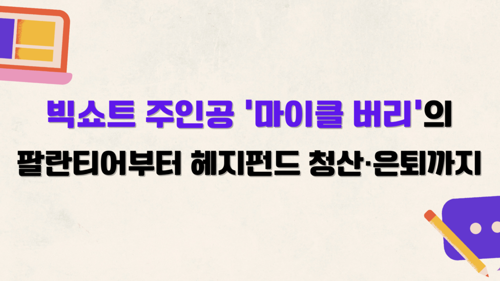 빅쇼트 주인공 '마이클 버리'의 팔란티어부터 헤지펀드 청산·은퇴까지